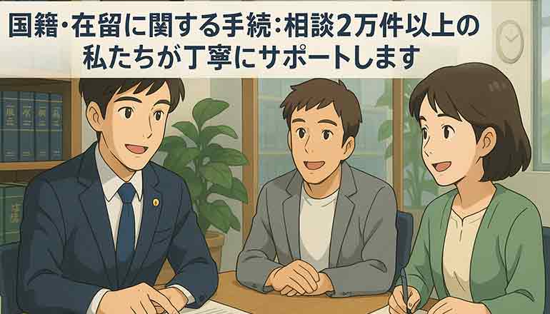 国籍・在留に関する手続：相談2万件以上の私たちが丁寧にサポートします